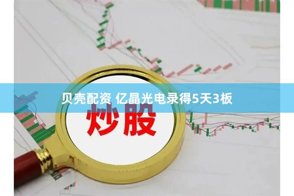 贝壳配资 亿晶光电录得5天3板