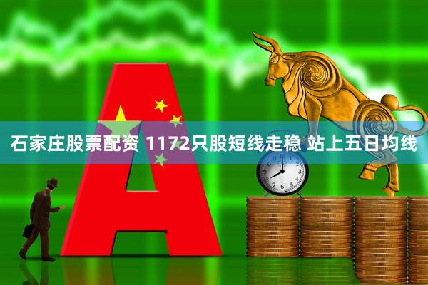 石家庄股票配资 1172只股短线走稳 站上五日均线