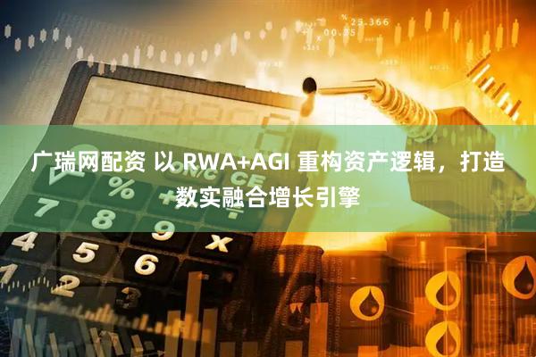 广瑞网配资 以 RWA+AGI 重构资产逻辑，打造数实融合增长引擎