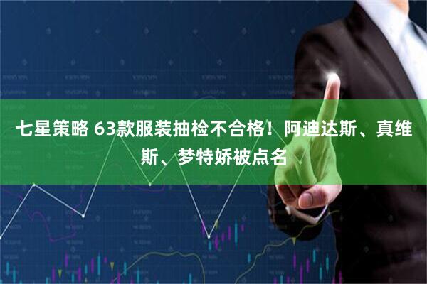 七星策略 63款服装抽检不合格！阿迪达斯、真维斯、梦特娇被点名