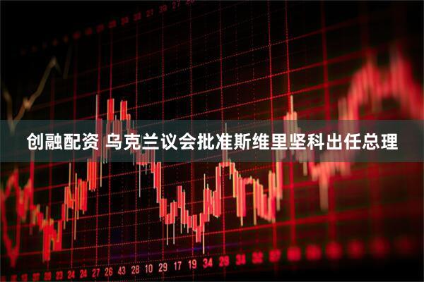 创融配资 乌克兰议会批准斯维里坚科出任总理