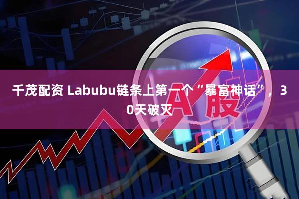 千茂配资 Labubu链条上第一个“暴富神话”，30天破灭