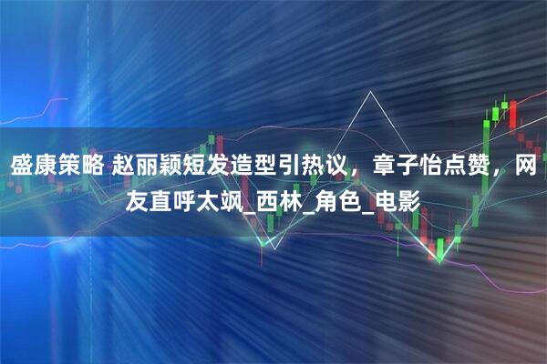 盛康策略 赵丽颖短发造型引热议，章子怡点赞，网友直呼太飒_西林_角色_电影