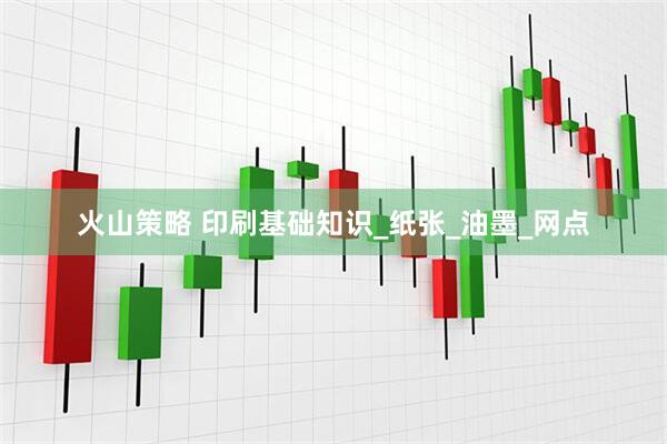火山策略 印刷基础知识_纸张_油墨_网点