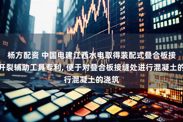 杨方配资 中国电建江西水电取得装配式叠合板接缝防开裂辅助工具专利, 便于对叠合板接缝处进行混凝土的浇筑