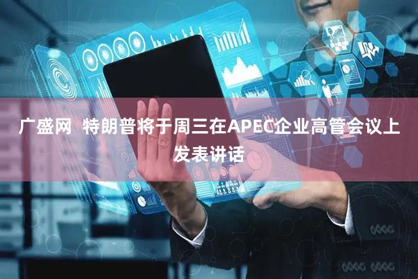 广盛网  特朗普将于周三在APEC企业高管会议上发表讲话