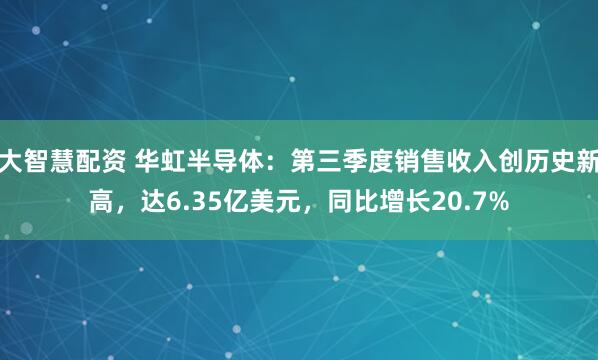 大智慧配资 华虹半导体：第三季度销售收入创历史新高，达6.35亿美元，同比增长20.7%