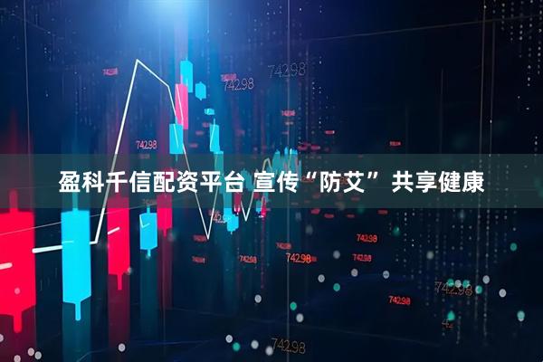 盈科千信配资平台 宣传“防艾” 共享健康