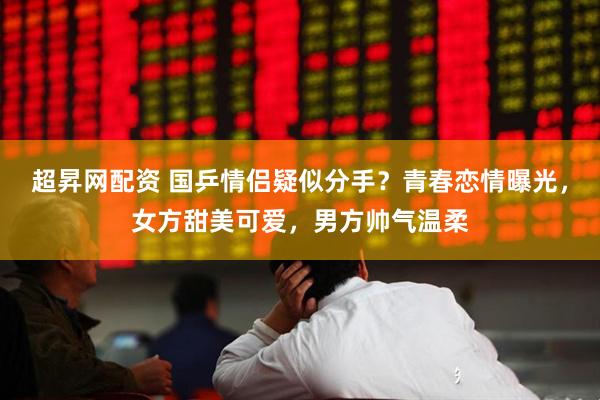 超昇网配资 国乒情侣疑似分手？青春恋情曝光，女方甜美可爱，男方帅气温柔